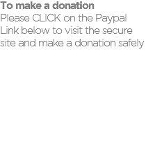 To make a donation Please CLICK on the Paypal Link below to visit the secure site and make a donation safely 